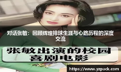 对话张敏:回顾辉煌排球生涯与心路历程的深度交流