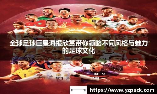 全球足球巨星海报欣赏带你领略不同风格与魅力的足球文化