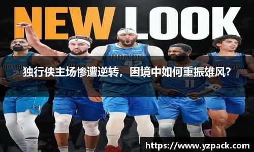独行侠主场惨遭逆转，困境中如何重振雄风？
