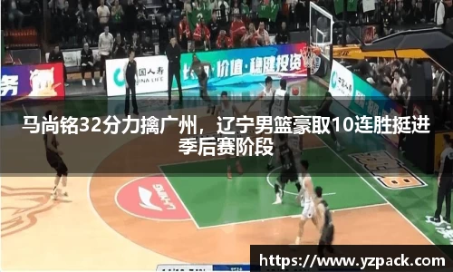 马尚铭32分力擒广州，辽宁男篮豪取10连胜挺进季后赛阶段