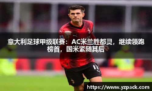 意大利足球甲级联赛：AC米兰胜都灵，继续领跑榜首，国米紧随其后