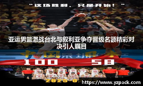 亚运男篮激战台北与叙利亚争夺晋级名额精彩对决引人瞩目