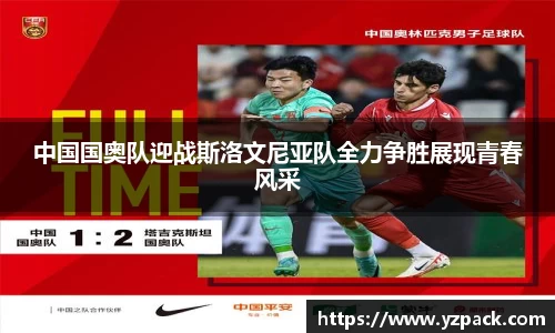 中国国奥队迎战斯洛文尼亚队全力争胜展现青春风采