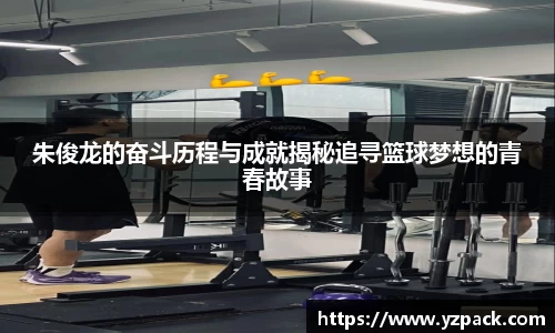 朱俊龙的奋斗历程与成就揭秘追寻篮球梦想的青春故事