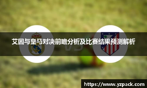艾因与皇马对决前瞻分析及比赛结果预测解析