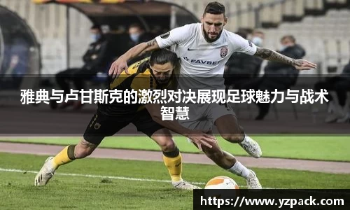 雅典与卢甘斯克的激烈对决展现足球魅力与战术智慧