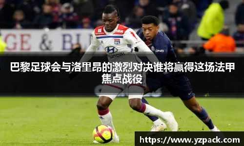 巴黎足球会与洛里昂的激烈对决谁将赢得这场法甲焦点战役