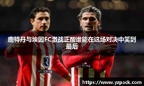 鹿特丹与埃因FC激战正酣谁能在这场对决中笑到最后