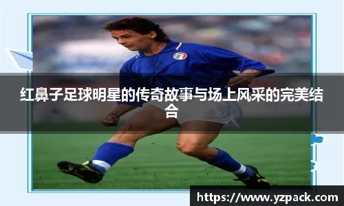 红鼻子足球明星的传奇故事与场上风采的完美结合