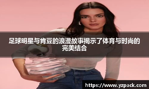 足球明星与肯豆的浪漫故事揭示了体育与时尚的完美结合