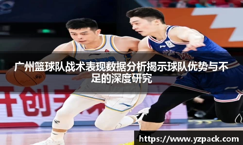广州篮球队战术表现数据分析揭示球队优势与不足的深度研究