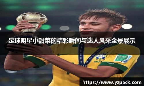足球明星小甜菜的精彩瞬间与迷人风采全景展示