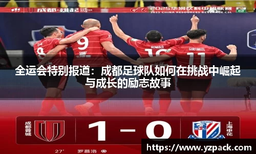 全运会特别报道：成都足球队如何在挑战中崛起与成长的励志故事