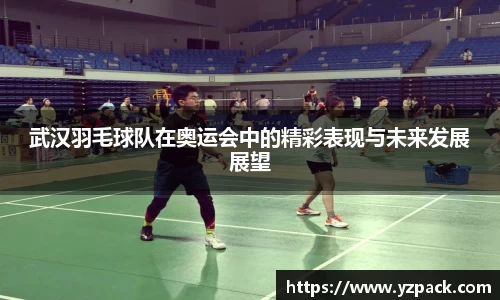 武汉羽毛球队在奥运会中的精彩表现与未来发展展望