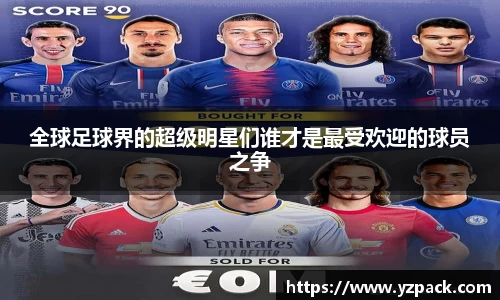 全球足球界的超级明星们谁才是最受欢迎的球员之争