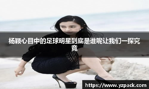杨颖心目中的足球明星到底是谁呢让我们一探究竟